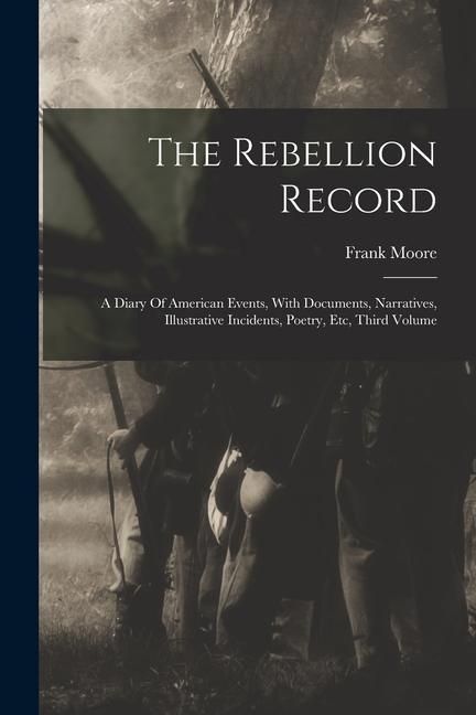 Produktbild: The Rebellion Record: A Diary Of American Events, With Documents, Narratives, Illustrative Incidents, Poetry, Etc, Third Volume