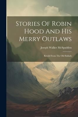 Produktbild: Stories Of Robin Hood And His Merry Outlaws: Retold From The Old Ballads