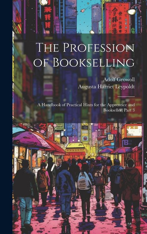 Produktbild: The Profession of Bookselling: A Handbook of Practical Hints for the Apprentice and Bookseller, Part 3