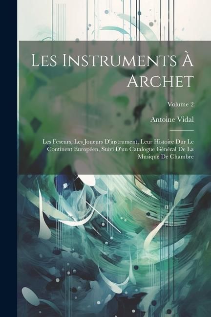 Produktbild: Les Instruments &Agrave; Archet: Les Feseurs, Les Joueurs D'instrument, Leur Histoire Dur Le Continent Europ&eacute;en, Suivi D'un Catalogue G&eacute;n&eacute;ral De La Mus