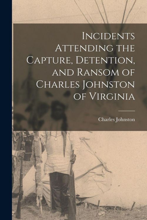 Produktbild: Incidents Attending the Capture, Detention, and Ransom of Charles Johnston of Virginia