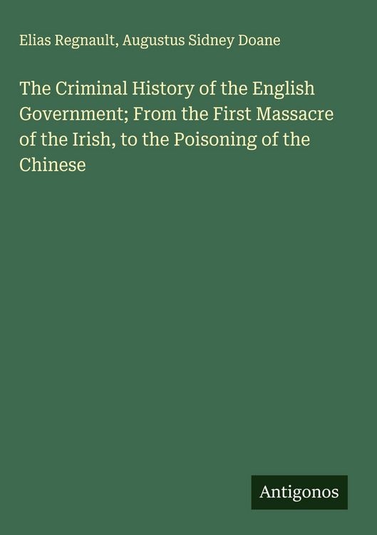 Produktbild: The Criminal History of the English Government; From the First Massacre of the Irish, to the Poisoning of the Chinese