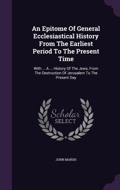 Produktbild: An Epitome Of General Ecclesiastical History From The Earliest Period To The Present Time: With ... A ... History Of The Jews, From The Destruction Of