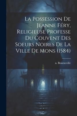 Produktbild: La Possession De Jeanne F&eacute;ry, Religieuse Professe Du Couvent Des Soeurs Noires De La Ville De Mons (1584)