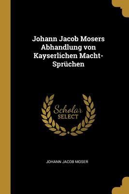Produktbild: Johann Jacob Mosers Abhandlung Von Kayserlichen Macht-Spr&uuml;chen