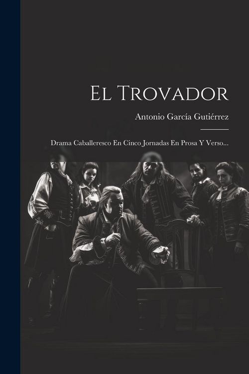 Produktbild: El Trovador: Drama Caballeresco En Cinco Jornadas En Prosa Y Verso...