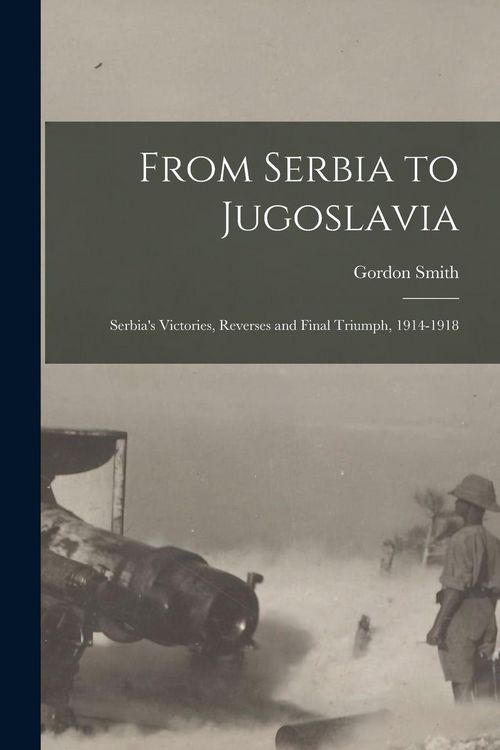 Produktbild: From Serbia to Jugoslavia; Serbia's Victories, Reverses and Final Triumph, 1914-1918