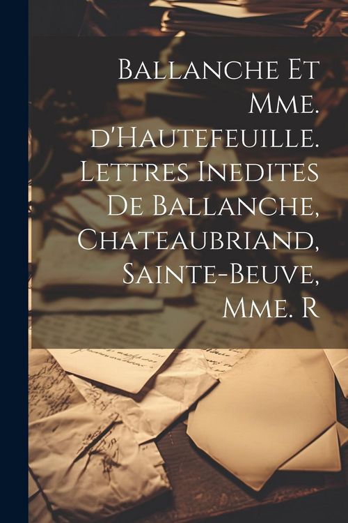 Produktbild: Ballanche et Mme. d'Hautefeuille. Lettres inedites de Ballanche, Chateaubriand, Sainte-Beuve, Mme. R