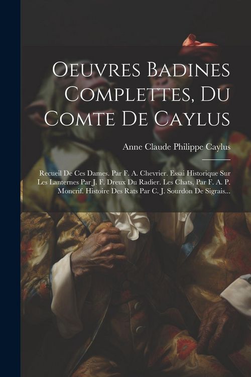 Produktbild: Oeuvres Badines Complettes, Du Comte De Caylus: Recueil De Ces Dames. Par F. A. Chevrier. Essai Historique Sur Les Lanternes Par J. F. Dreux Du Radier