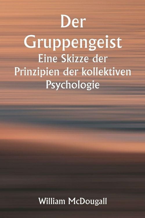 Produktbild: Der Gruppengeist Eine Skizze der Prinzipien der kollektiven Psychologie; Mit einigen Versuchen, sie auf die Interpretation des nationalen Lebens und Charakters anzuwenden