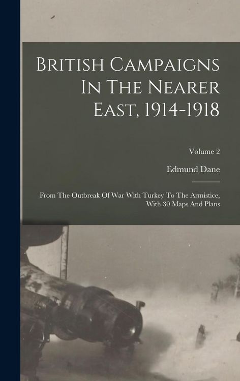 Produktbild: British Campaigns In The Nearer East, 1914-1918: From The Outbreak Of War With Turkey To The Armistice, With 30 Maps And Plans; Volume 2