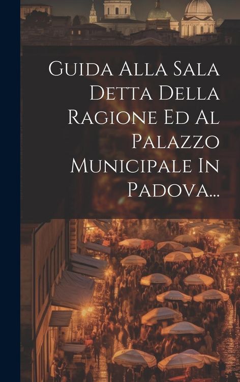 Produktbild: Guida Alla Sala Detta Della Ragione Ed Al Palazzo Municipale In Padova...