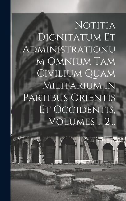 Produktbild: Notitia Dignitatum Et Administrationum Omnium Tam Civilium Quam Militarium In Partibus Orientis Et Occidentis, Volumes 1-2...