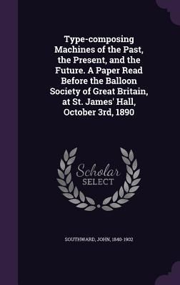 Produktbild: Type-composing Machines of the Past, the Present, and the Future. A Paper Read Before the Balloon Society of Great Britain, at St. James' Hall, Octobe