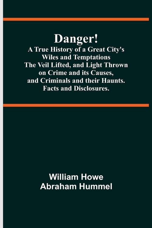 Produktbild: Danger! A True History of a Great City's Wiles and Temptations The Veil Lifted, and Light Thrown on Crime and its Causes,and Criminals and their Haunt