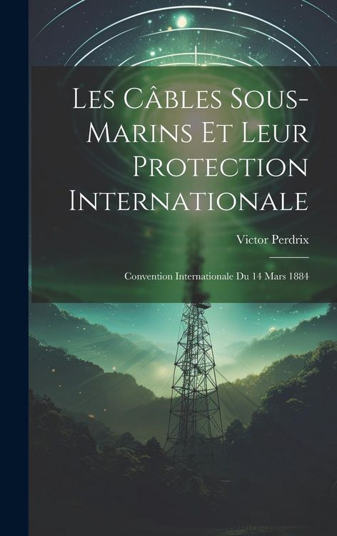 Produktbild: Les C&acirc;bles Sous-Marins Et Leur Protection Internationale: Convention Internationale Du 14 Mars 1884