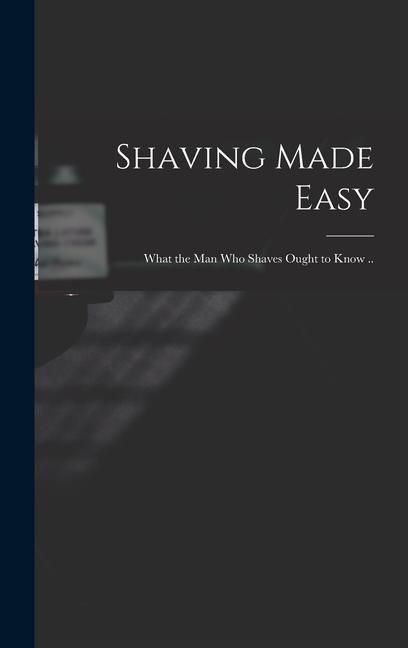 Produktbild: Shaving Made Easy; What the man who Shaves Ought to Know ..