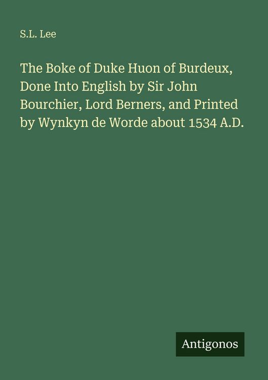 Produktbild: The Boke of Duke Huon of Burdeux, Done Into English by Sir John Bourchier, Lord Berners, and Printed by Wynkyn de Worde about 1534 A.D.