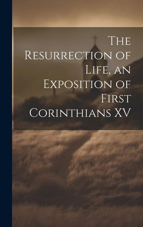 Produktbild: The Resurrection of Life, an Exposition of First Corinthians XV