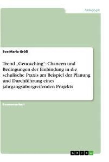Produktbild: Trend "Geocaching": Chancen und Bedingungen der Einbindung in die schulische Praxis am Beispiel der Planung und Durchf&uuml;hrung eines jahrgangs&uuml;bergreifenden Projekts