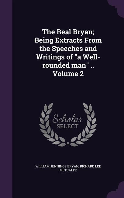 Produktbild: The Real Bryan; Being Extracts From the Speeches and Writings of "a Well-rounded man" .. Volume 2