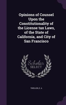 Produktbild: Opinions of Counsel Upon the Constitutionality of the License tax Laws, of the State of California, and City of San Francisco