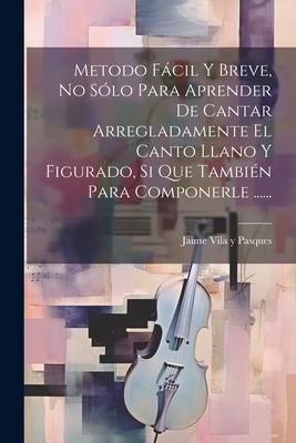 Produktbild: Metodo F&aacute;cil Y Breve, No S&oacute;lo Para Aprender De Cantar Arregladamente El Canto Llano Y Figurado, Si Que Tambi&eacute;n Para Componerle ......