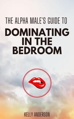 Produktbild: The Alpha Male's Guide to Dominating in the Bedroom