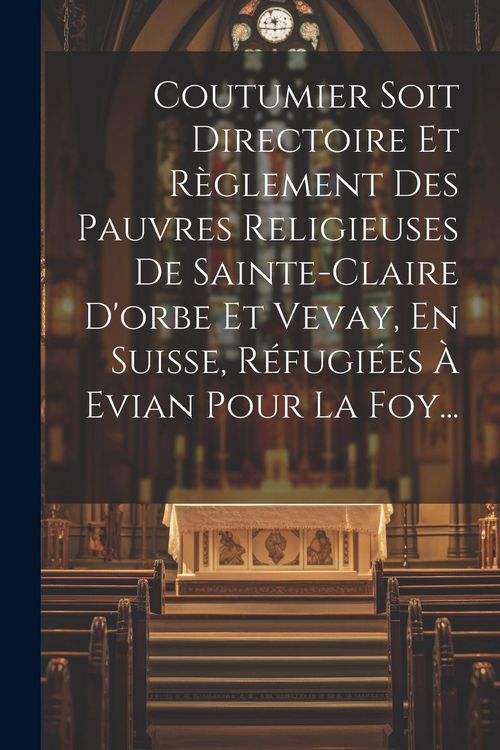 Produktbild: Coutumier Soit Directoire Et R&egrave;glement Des Pauvres Religieuses De Sainte-claire D'orbe Et Vevay, En Suisse, R&eacute;fugi&eacute;es &Agrave; Evian Pour La Foy...