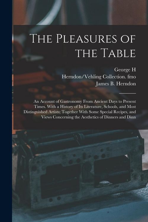 Produktbild: The Pleasures of the Table; an Account of Gastronomy From Ancient Days to Present Times. With a History of its Literature, Schools, and Most Distingui