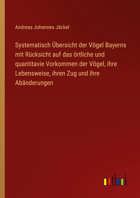 Produktbild: Systematisch &Uuml;bersicht der V&ouml;gel Bayerns mit R&uuml;cksicht auf das &ouml;rtliche und quantitavie Vorkommen der V&ouml;gel, ihre Lebensweise, ihren Zug und ihre Ab&auml;nderungen
