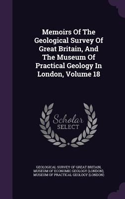 Produktbild: Memoirs Of The Geological Survey Of Great Britain, And The Museum Of Practical Geology In London, Volume 18
