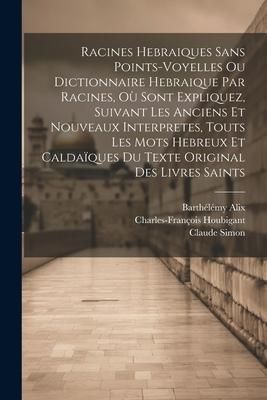 Produktbild: Racines Hebraiques Sans Points-voyelles Ou Dictionnaire Hebraique Par Racines, O&ugrave; Sont Expliquez, Suivant Les Anciens Et Nouveaux Interpretes, Touts L