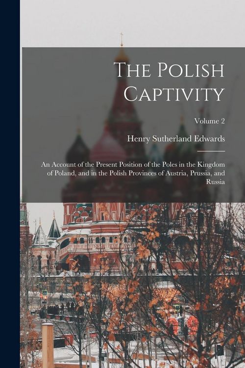 Produktbild: The Polish Captivity: An Account of the Present Position of the Poles in the Kingdom of Poland, and in the Polish Provinces of Austria, Prus