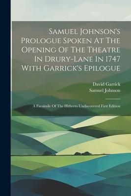 Produktbild: Samuel Johnson's Prologue Spoken At The Opening Of The Theatre In Drury-lane In 1747 With Garrick's Epilogue: A Facsimile Of The Hitherto Undiscovered