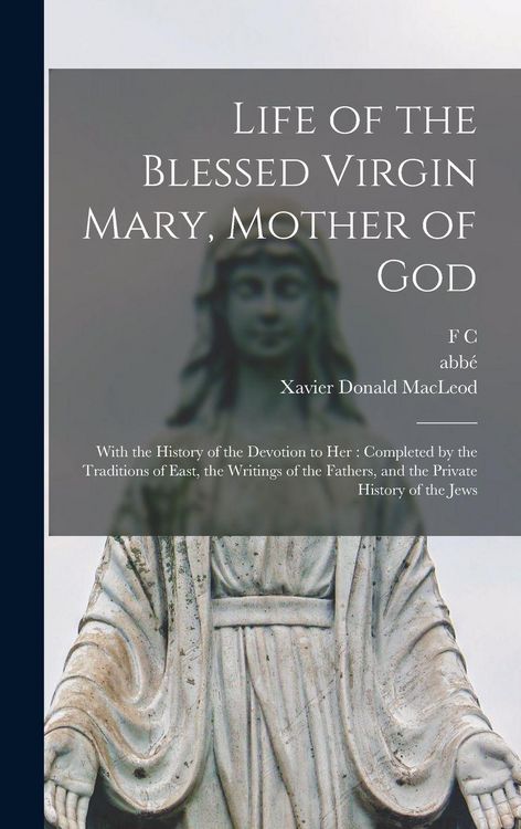 Produktbild: Life of the Blessed Virgin Mary, Mother of God: With the History of the Devotion to her: Completed by the Traditions of East, the Writings of the Fath