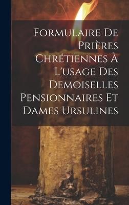 Produktbild: Formulaire De Pri&egrave;res Chr&eacute;tiennes &Agrave; L'usage Des Demoiselles Pensionnaires Et Dames Ursulines