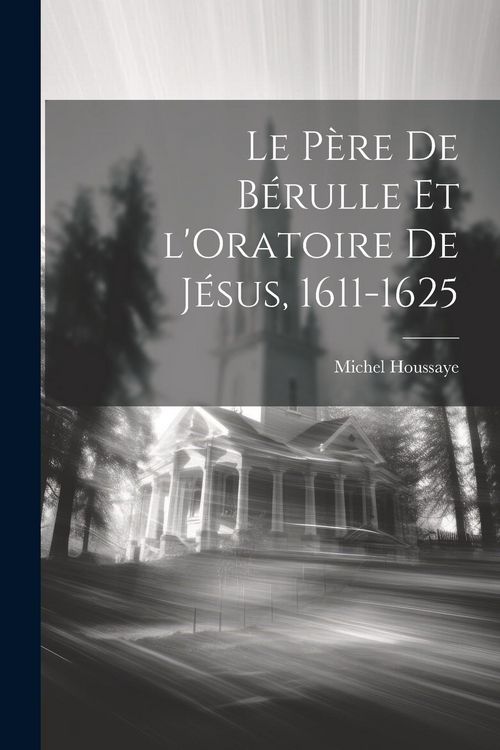 Produktbild: Le P&egrave;re de B&eacute;rulle et l'Oratoire de J&eacute;sus, 1611-1625
