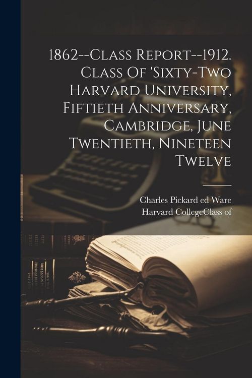 Produktbild: 1862--class Report--1912. Class Of 'sixty-two Harvard University, Fiftieth Anniversary, Cambridge, June Twentieth, Nineteen Twelve