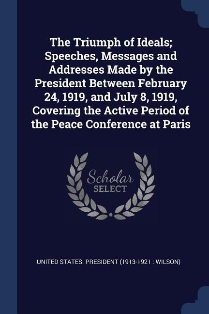 Produktbild: The Triumph of Ideals; Speeches, Messages and Addresses Made by the President Between February 24, 1919, and July 8, 1919, Covering the Active Period
