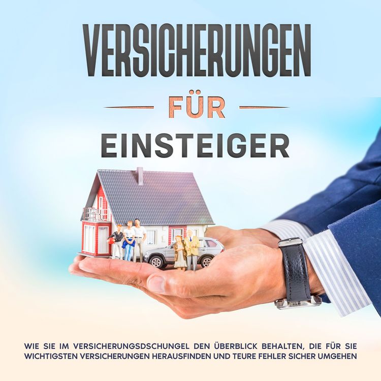 Produktbild: Versicherungen f&uuml;r Einsteiger: Wie Sie im Versicherungsdschungel den &Uuml;berblick behalten, die f&uuml;r Sie wichtigsten Versicherungen herausfinden und teure Fehler sicher umgehen