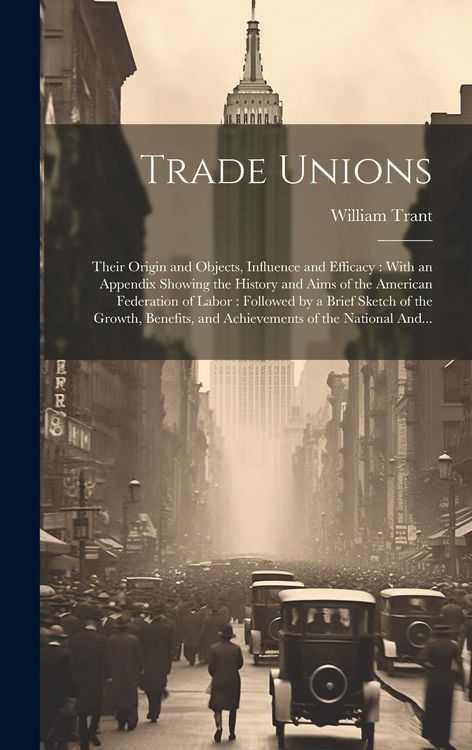 Produktbild: Trade Unions [microform]: Their Origin and Objects, Influence and Efficacy: With an Appendix Showing the History and Aims of the American Federa