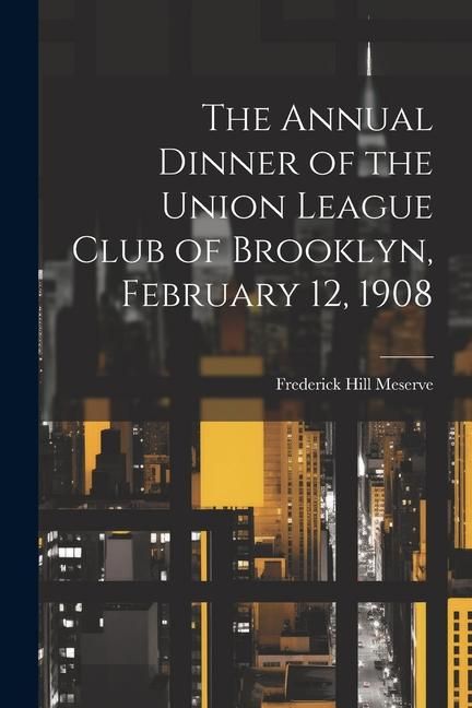 Produktbild: The Annual Dinner of the Union League Club of Brooklyn, February 12, 1908