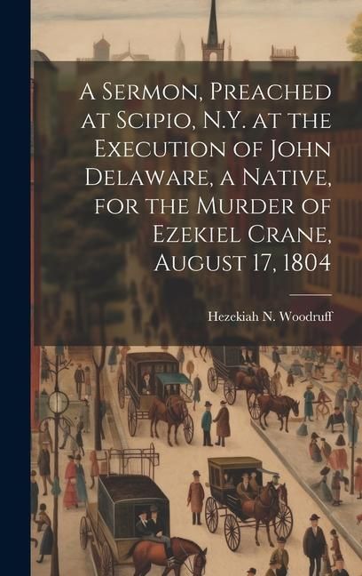 Produktbild: A Sermon, Preached at Scipio, N.Y. at the Execution of John Delaware, a Native, for the Murder of Ezekiel Crane, August 17, 1804