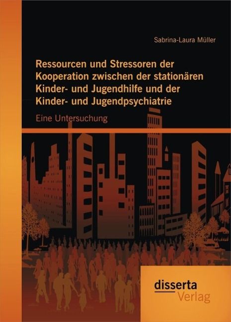 Produktbild: Ressourcen und Stressoren der Kooperation zwischen der station&auml;ren Kinder- und Jugendhilfe und der Kinder- und Jugendpsychiatrie: Eine Untersuchung