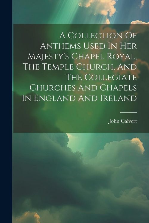 Produktbild: A Collection Of Anthems Used In Her Majesty's Chapel Royal, The Temple Church, And The Collegiate Churches And Chapels In England And Ireland
