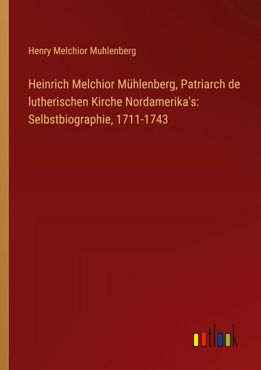 Produktbild: Heinrich Melchior M&uuml;hlenberg, Patriarch de lutherischen Kirche Nordamerika's: Selbstbiographie, 1711-1743