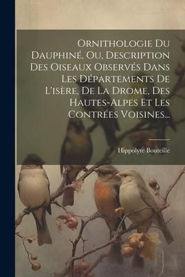 Produktbild: Ornithologie Du Dauphin&eacute;, Ou, Description Des Oiseaux Observ&eacute;s Dans Les D&eacute;partements De L'is&egrave;re, De La Drome, Des Hautes-alpes Et Les Contr&eacute;es Voisine
