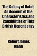 Produktbild: The Colony of Natal; An Account of the Characteristics and Capabilities of This British Dependency