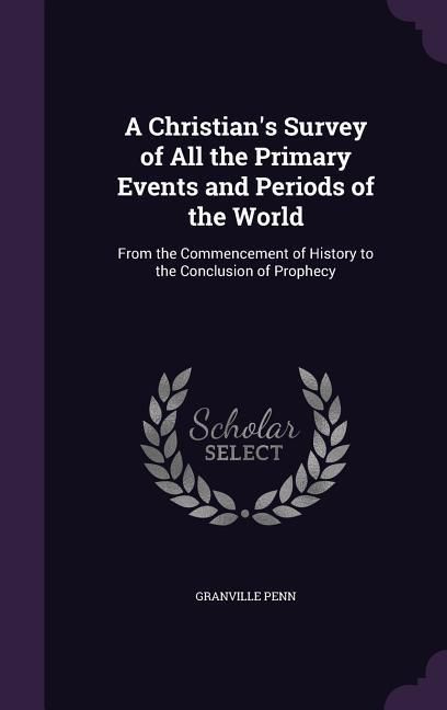 Produktbild: A Christian's Survey of All the Primary Events and Periods of the World: From the Commencement of History to the Conclusion of Prophecy